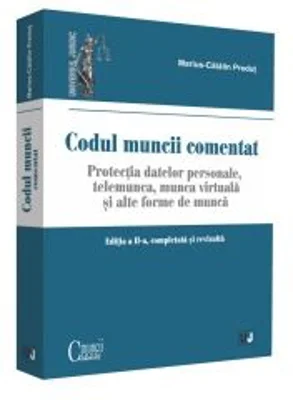 Codul muncii comentat. Editia a II-a, completata si revizuita. Protectia datelor personale. Telemunca, munca virtuala si alte forme de munca