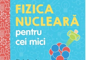 Universitatea copiilor. Fizica nucleara pentru cei mici - Chris Ferrie, Cara Florance