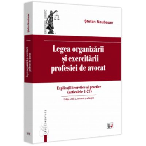 Legea organizarii si exercitarii profesiei de avocat. Editia a 3-a, revazuta si adaugita - Stefan Naubauer