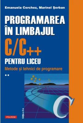 Programarea in limbajul C/C++ pentru liceu. Volumul 2. Metode si tehnici de programare - Emanuela Cerchez, Marinel Paul Serban