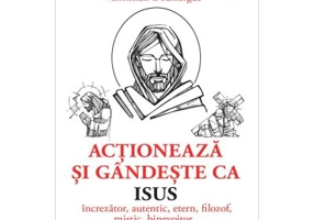 Actioneaza si gandeste ca Isus. Increzator, autentic, etern, filozof, mistic, binevoitor… - Christian Doumergue