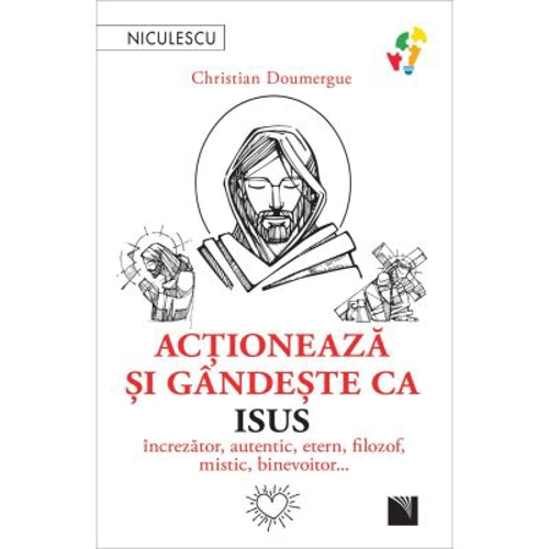 Actioneaza si gandeste ca Isus. Increzator, autentic, etern, filozof, mistic, binevoitor… - Christian Doumergue