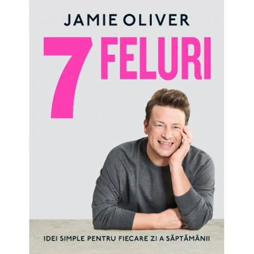 7 feluri. Idei simple pentru fiecare zi a saptamanii - Jamie Oliver