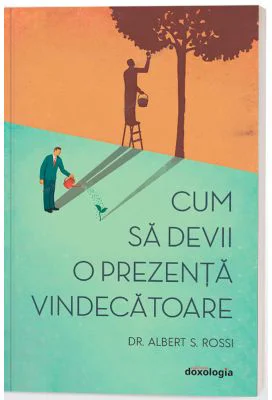 Cum sa devii o prezenta vindecatoare - editia a II-a - Dr. Albert S. Rossi