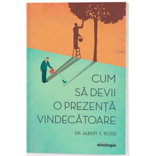 Cum sa devii o prezenta vindecatoare - editia a II-a - Dr. Albert S. Rossi