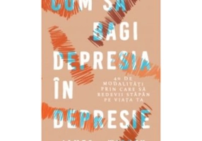 Cum sa bagi depresia in depresie. 40 de modalitati prin care sa redevii stapan pe viata ta - James Withey