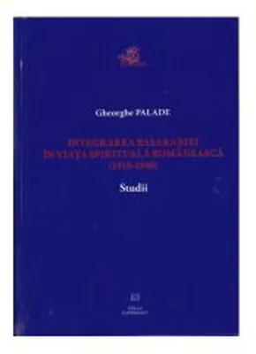 Integrarea Basarabiei in viata spirituala romaneasca (1918-1940). Studii - Gheorghe Palade
