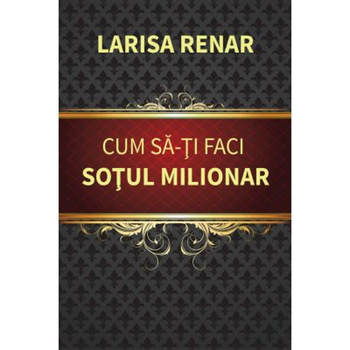 Cum sa-ti faci sotul milionar – Larisa Renar