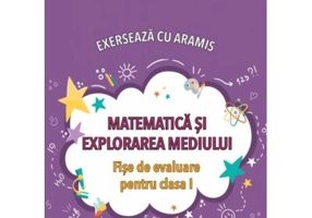 Exerseaza cu Aramis. Matematica si explorarea mediului. Fise de evaluare, clasa 1 - Mihaela-Ada Radu