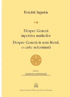Despre Geneza impotriva maniheilor. Despre Geneza in sens literal, o carte neterminata - Fericitul Augustin