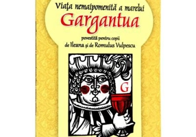 Viata nemaipomenita a marelui Gargantua (povestita pentru copii de Ileana Vulpescu ) Francois Rabelais
