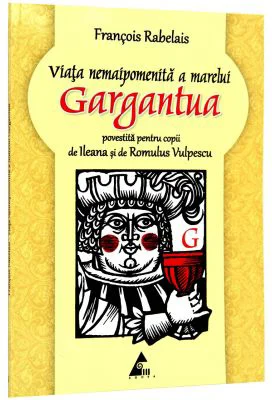 Viata nemaipomenita a marelui Gargantua (povestita pentru copii de Ileana Vulpescu ) Francois Rabelais