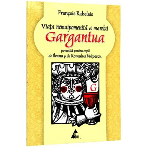 Viata nemaipomenita a marelui Gargantua (povestita pentru copii de Ileana Vulpescu ) Francois Rabelais