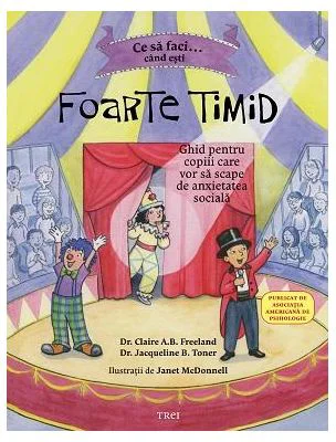 Ce sa faci cand esti foarte timid. Ghid pentru copiii care vor sa scape de anxietatea sociala - Dr. Claire A. B. Freeland