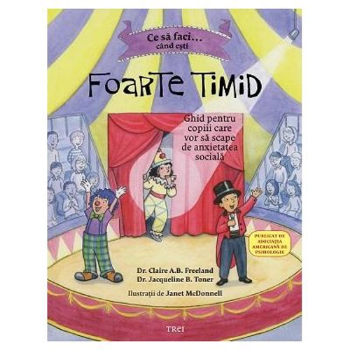 Ce sa faci cand esti foarte timid. Ghid pentru copiii care vor sa scape de anxietatea sociala - Dr. Claire A. B. Freeland