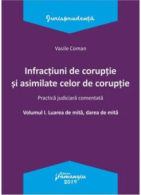 Infractiuni de coruptie si asimilate celor de coruptie. Volumul I. Luarea de mita, darea de mita. Practica judiciara comentata - Vasile Coman