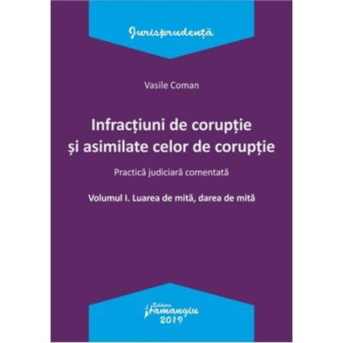 Infractiuni de coruptie si asimilate celor de coruptie. Volumul I. Luarea de mita, darea de mita. Practica judiciara comentata - Vasile Coman