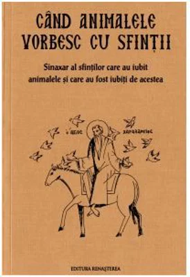 Cand animalele vorbesc cu sfintii. Sinaxar al oamenilor care au iubit animalele si au fost iubiti de acestea