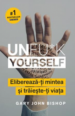 Unfu*k Yourself. Elibereaza-ti mintea si traieste-ti viata - Gary John Bishop