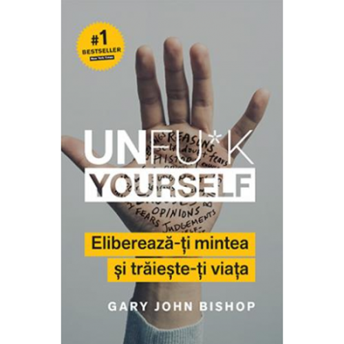 Unfu*k Yourself. Elibereaza-ti mintea si traieste-ti viata - Gary John Bishop