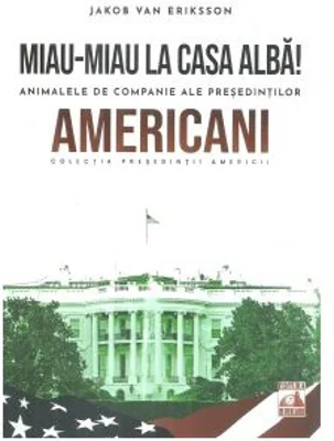 Miau-miau la casa alba! Animalele de companie ale presedintilor americani - Jakob van Eriksson
