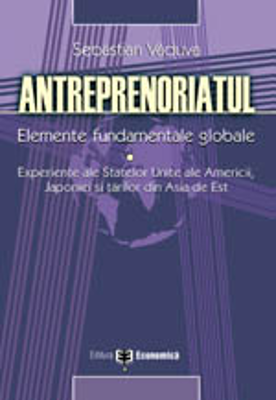 Antreprenoriatul. Elemente fundamentale globale: experiente ale SUA, Japoniei si tarilor din Asia de Est - Sebastian Vaduva