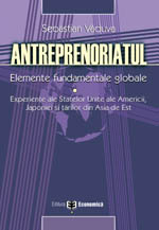 Antreprenoriatul. Elemente fundamentale globale: experiente ale SUA, Japoniei si tarilor din Asia de Est - Sebastian Vaduva