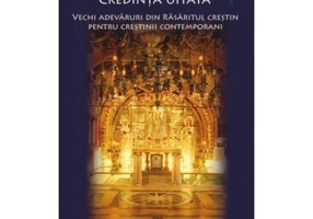 Credinta uitata. Vechi adevaruri din Rasaritul crestin pentru crestinii contemporani - Philip LeMasters