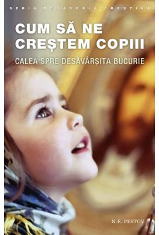 Cum sa ne crestem copiii. Calea spre desavarsita bucurie. Editia a doua - N. E. Pestov