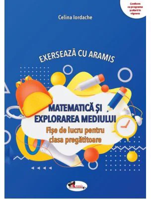 Exerseaza cu Aramis. Matematica si explorarea mediului. Fise de lucru, clasa pregatitoare - Celina Iordache