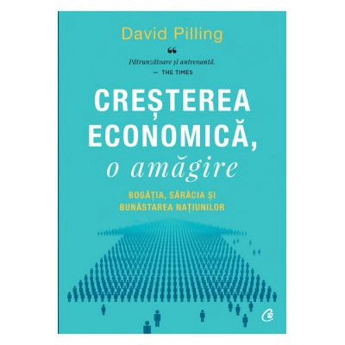 Cresterea economica, o amagire. Bogatia, saracia si bunastarea natiunilor - David Pilling