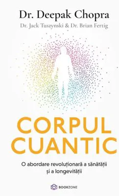 Corpul cuantic. O abordare revolutionara a sanatatii si a longevitatii - Dr. Deepak Chopra