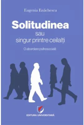SOLITUDINEA sau singur printre ceilalti. O abordare psihosociala - Eugenia Enachescu