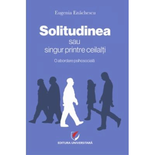 SOLITUDINEA sau singur printre ceilalti. O abordare psihosociala - Eugenia Enachescu