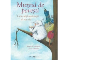 Muzeul de povesti. Cum sa-ti amintesti sa nu uiti