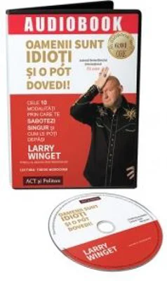 Oamenii sunt idioti si o pot dovedi. Cele 10 modalitati prin care te sabotezi singur si cum le poti depasi (audiobook) - Larry Winget