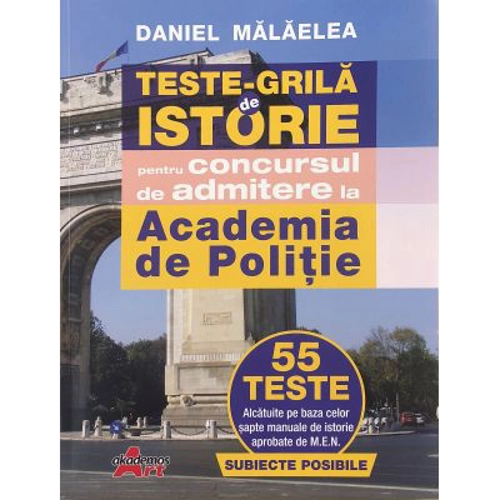 Teste grila de istorie pentru concursul de admitere la Academia de Politie. 55 de teste - Daniel Malaelea
