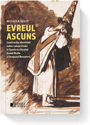 Evreul ascuns. Constructia identitatii iudeo-convertitului in Spania la sfarsitul Evului Mediu si inceputul Renasterii