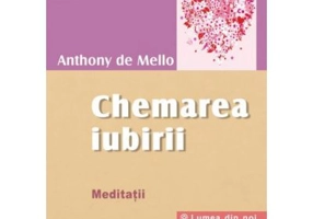 Chemarea iubirii. Meditatii - Anthony De Mello