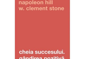 Cheia succesului. Gandirea pozitiva. Editia a 2-a - Napoleon Hill