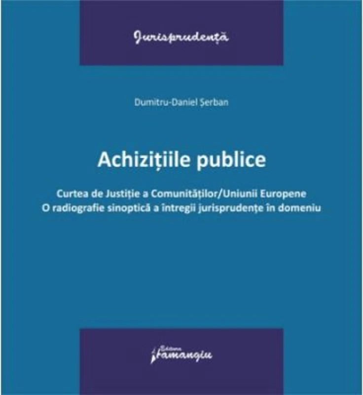 Achizitiile publice. Curtea de Justitie a Comunitatilor-Uniunii Europene. O radiografie sinoptica a intregii jurisprudente in domeniu - Dumitru-Daniel