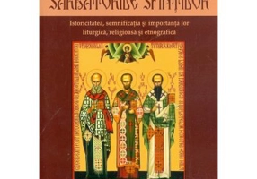 Sarbatorile Sfintilor. Istoricitatea, semnificatia si importanta lor liturgica, religioasa si etnografica - Vasile Miron
