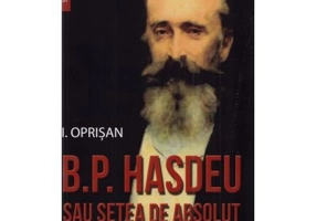 B. P. Hasdeu sau setea de absolut. Tumultul si misterul vietii - I. Oprisan