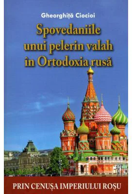 Spovedaniile unui pelerin valah in Ortodoxia rusa - Gheorghita Ciocioi