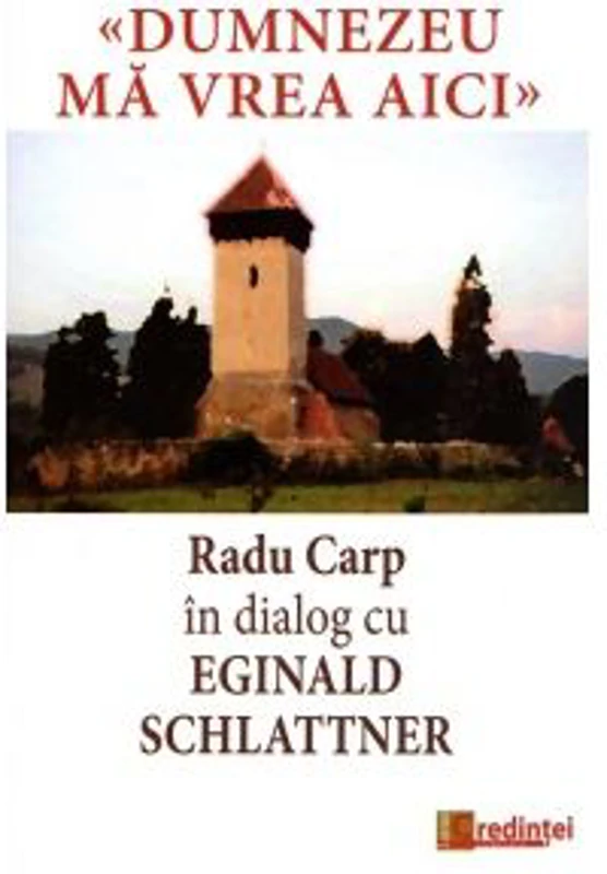 Dumnezeu ma vrea aici. Radu Carp in dialog cu Eginald Schlattner