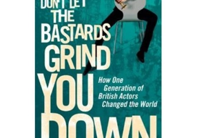 Don't Let the Bastards Grind You Down. How One Generation of British Actors Changed the World - Robert Sellers