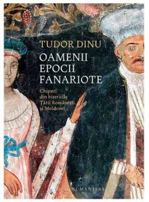 Oamenii epocii fanariote. Chipuri din bisericile Tarii Romanesti si Moldovei - Tudor Dinu