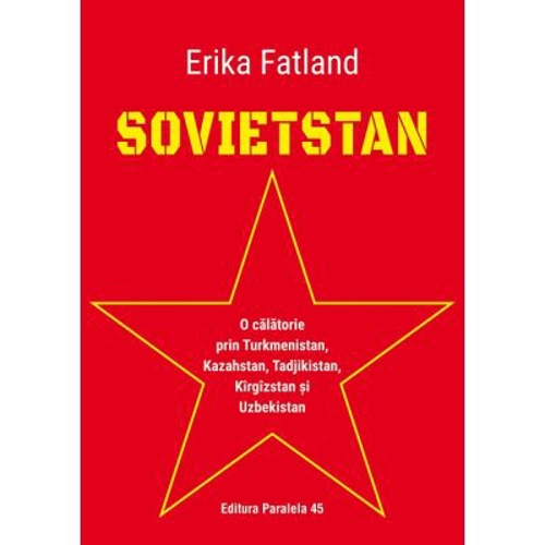 SOVIETSTAN. O calatorie prin Turkmenistan, Kazahstan, Tadjikistan, Kirgizstan si Uzbekistan - Erika Fatland