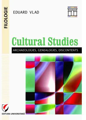 Cultural studies: archaeologies, genealogies, discontents - Eduard Vlad