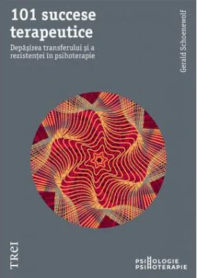 101 succese terapeutice. Depasirea transferului si a rezistentei in psihoterapie - Gerald Schoenewolf. Traducere de Diana Dumitru